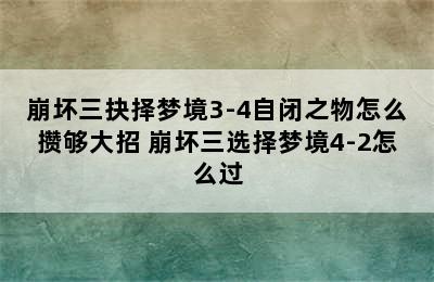 崩坏三抉择梦境3-4自闭之物怎么攒够大招 崩坏三选择梦境4-2怎么过